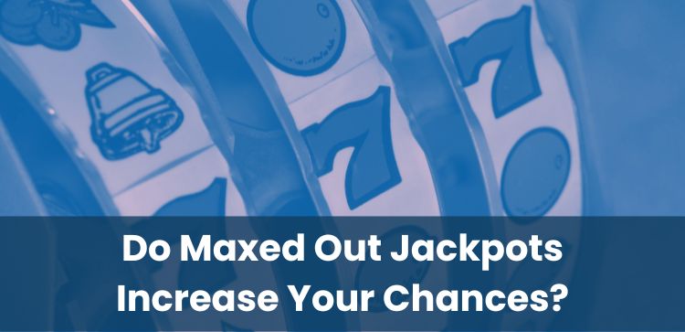 Do Maxed Out Jackpots Increase Your Chances?