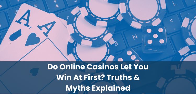 Do Online Casinos Let You Win At First? Truths & Myths Explained