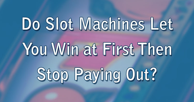 Do Slot Machines Let You Win at First Then Stop Paying Out?