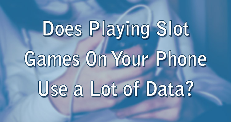 Does Playing Slot Games On Your Phone Use a Lot of Data?