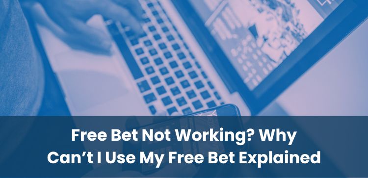 Free Bet Not Working? Why Can’t I Use My Free Bet Explained