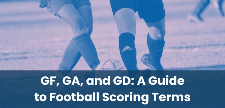 GF, GA, and GD: A Guide to Football Scoring Terms