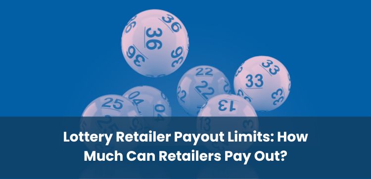 Lottery Retailer Payout Limits: How Much Can Retailers Pay Out?
