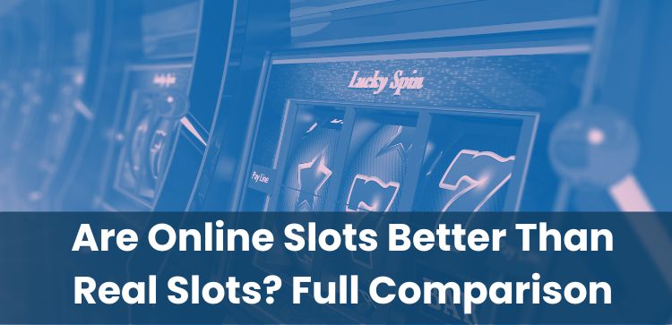 Are Online Slots Better Than Real Slots? Full Comparison