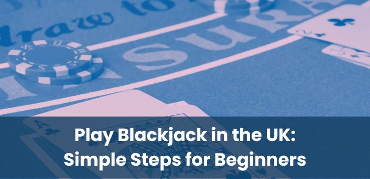 Play Blackjack in the UK: Simple Steps for Beginners