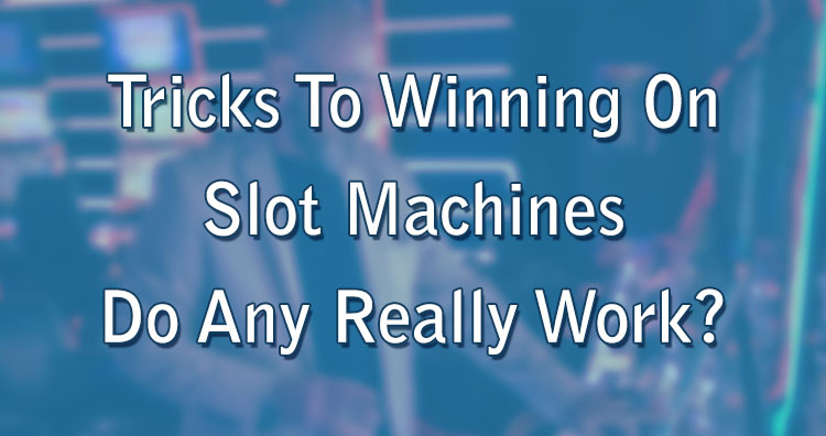 Tricks To Winning On Slot Machines – Do Any Really Work?