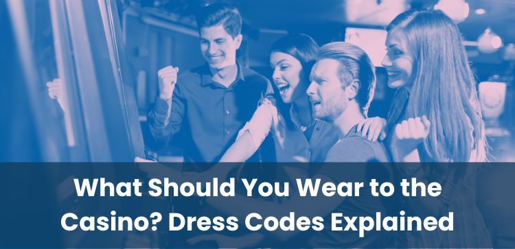 What Should You Wear to the Casino? Dress Codes Explained