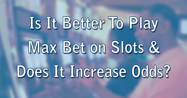 Is It Better To Play Max Bet on Slots & Does It Increase Odds?