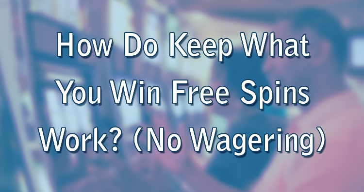 How Do Keep What You Win Free Spins Work? (No Wagering)