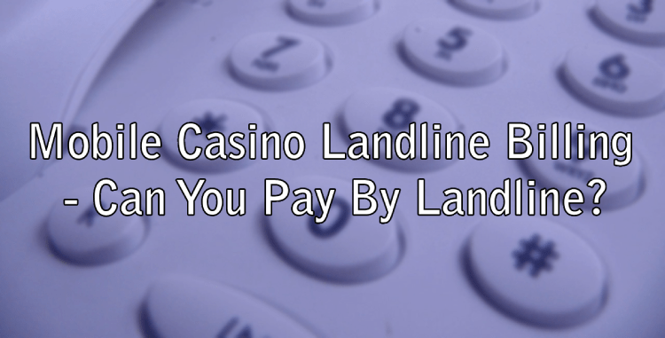 Mobile Casino Landline Billing - Can You Pay By Landline?
